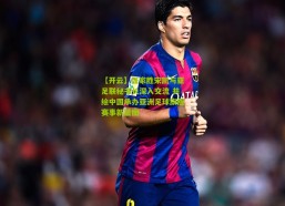 【开云】张家胜宋凯与亚足联秘书长深入交流 共绘中国承办亚洲足球旗舰赛事新蓝图