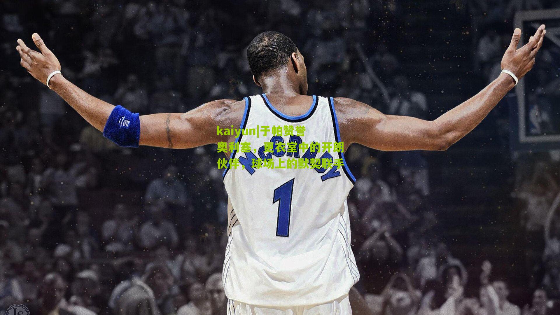 于帕赞誉奥利塞，更衣室中的开朗伙伴，球场上的默契联手