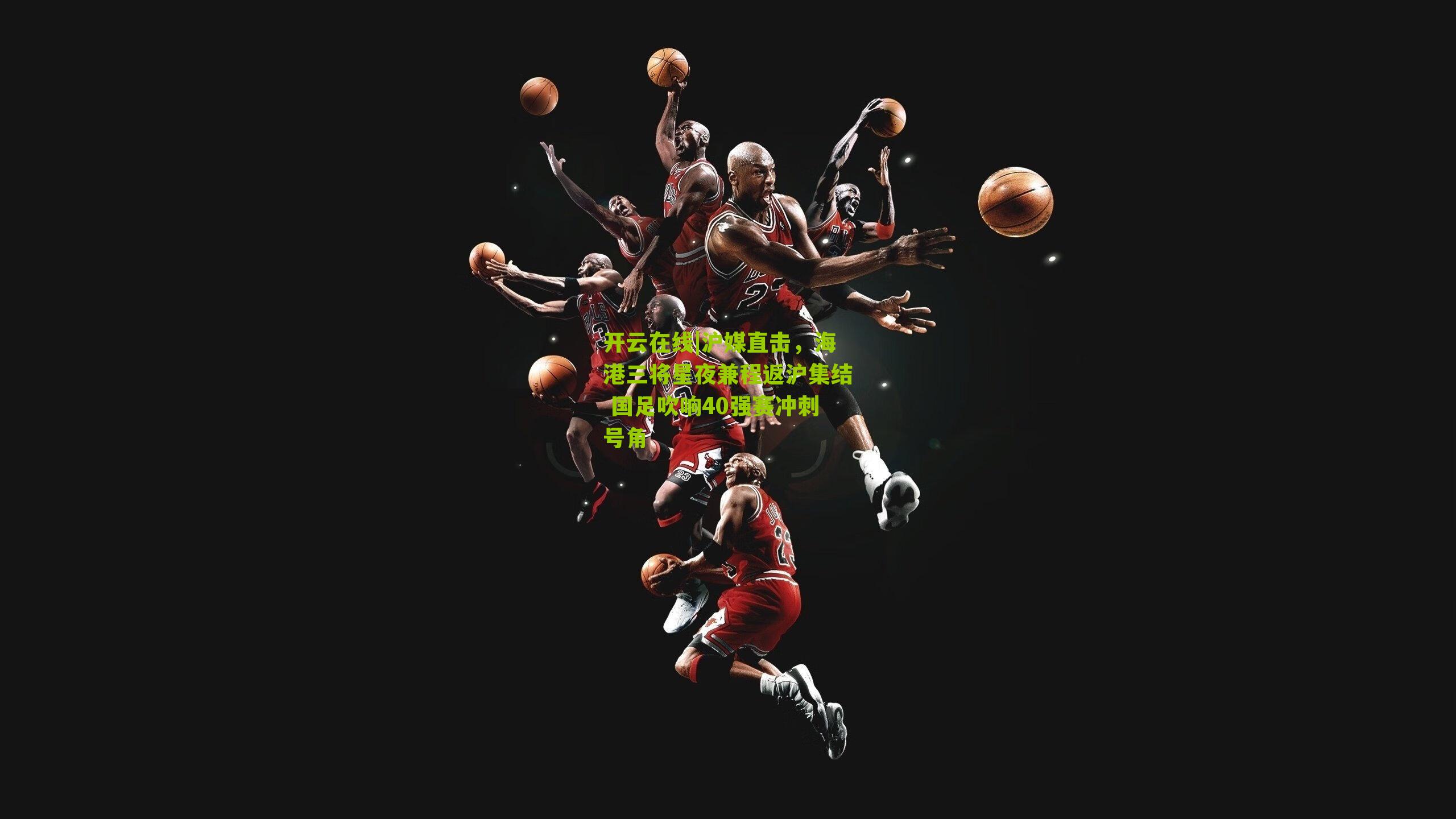 沪媒直击,海港三将星夜兼程返沪集结 国足吹响40强赛冲刺号角